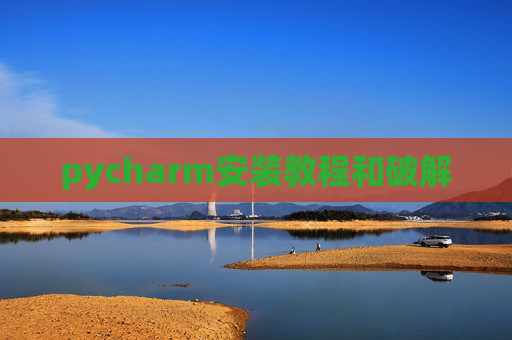 pycharm安装教程和破解 pycharm安装教程和破解